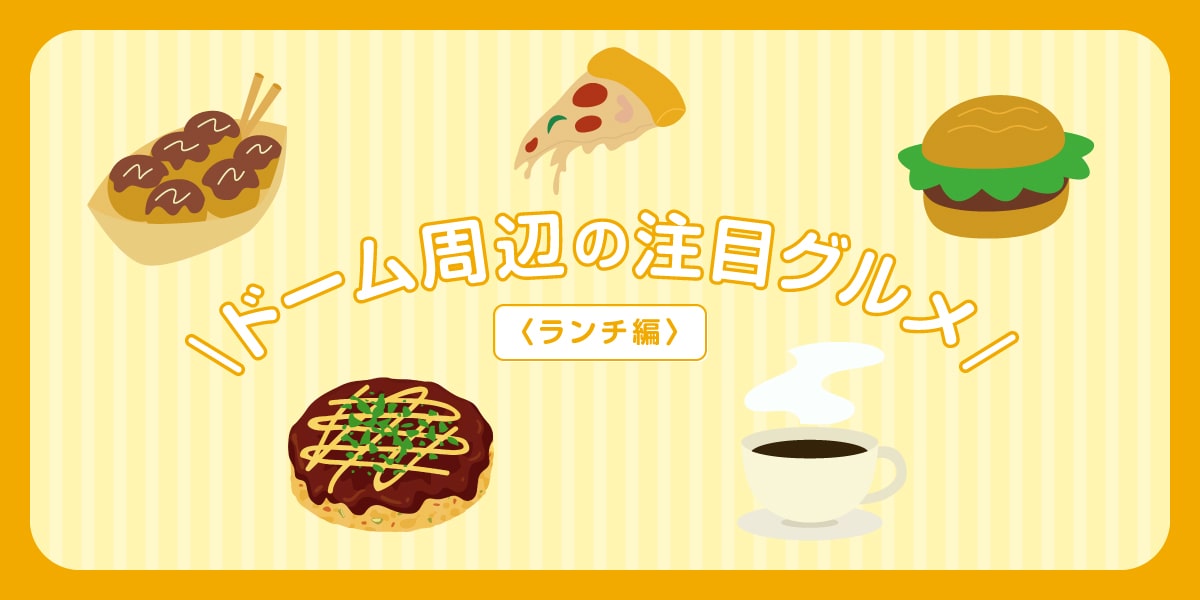 グルメブロガーがおすすめ! ドーム周辺注目グルメ<ライブ前に食べたい!ランチ編>