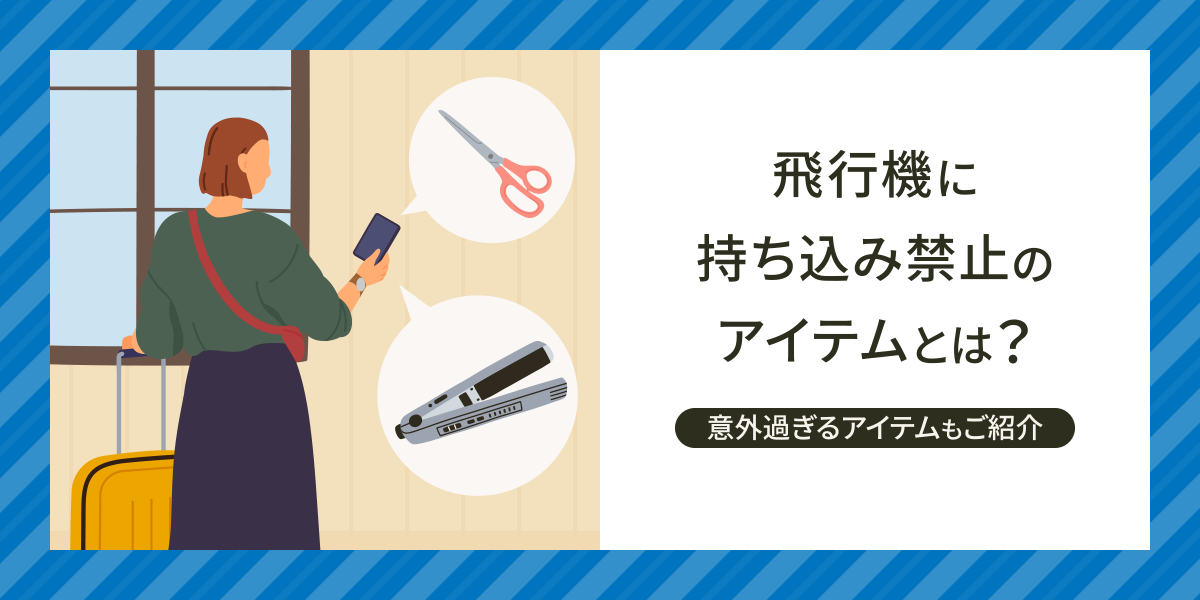 飛行機に持ち込み禁止のアイテムとは？実はダメな意外過ぎるアイテムもご紹介